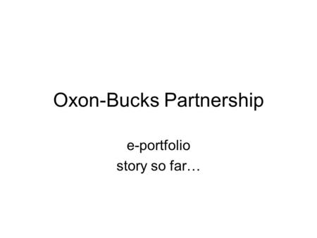 Oxon-Bucks Partnership e-portfolio story so far….