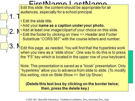 CORS 567, About Me Interactive, FirstName LastName, This_Semester This_Year FirstName LastName 1. Three Things about Me 2. My Interests 3. My Favorite.