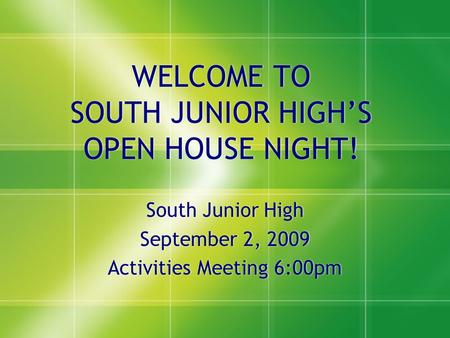 WELCOME TO SOUTH JUNIOR HIGH’S OPEN HOUSE NIGHT! South Junior High September 2, 2009 Activities Meeting 6:00pm South Junior High September 2, 2009 Activities.