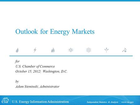 Www.eia.gov U.S. Energy Information Administration Independent Statistics & Analysis Outlook for Energy Markets for U.S. Chamber of Commerce October 15,