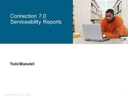 © 2006 Cisco Systems, Inc. All rights reserved.1 Connection 7.0 Serviceability Reports Todd Blaisdell.