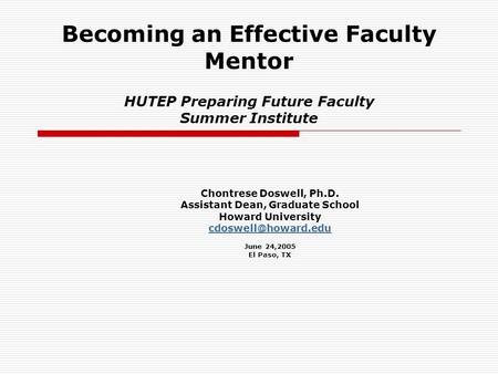 Becoming an Effective Faculty Mentor HUTEP Preparing Future Faculty Summer Institute Chontrese Doswell, Ph.D. Assistant Dean, Graduate School Howard University.