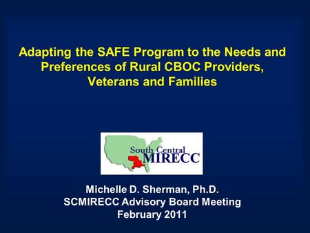 Adapting the SAFE Program to the Needs and Preferences of Rural CBOC Providers, Veterans and Families Michelle D. Sherman, Ph.D. SCMIRECC Advisory Board.