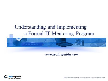 ©2002 TechRepublic, Inc. www.techrepublic.com. All rights reserved. Understanding and Implementing a Formal IT Mentoring Program www.techrepublic.com.