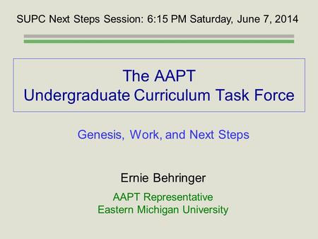 The AAPT Undergraduate Curriculum Task Force Ernie Behringer AAPT Representative Eastern Michigan University SUPC Next Steps Session: 6:15 PM Saturday,