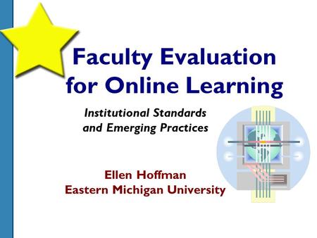 Faculty Evaluation for Online Learning Institutional Standards and Emerging Practices Ellen Hoffman Eastern Michigan University.