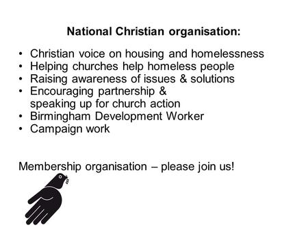 National Christian organisation: Christian voice on housing and homelessness Helping churches help homeless people Raising awareness of issues & solutions.