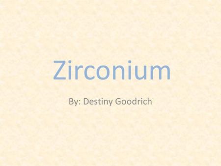 Zirconium By: Destiny Goodrich. Periodic Table Information Atomic Number:40 Name: Zirconium Atomic Mass:91.224 Group:#4 Period:#4.