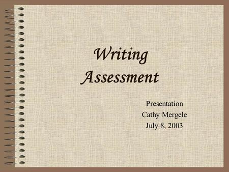 Writing Assessment Presentation Cathy Mergele July 8, 2003.