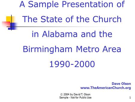 © 2004 by David T. Olson Sample - Not for Public Use1 A Sample Presentation of The State of the Church in Alabama and the Birmingham Metro Area 1990-2000.