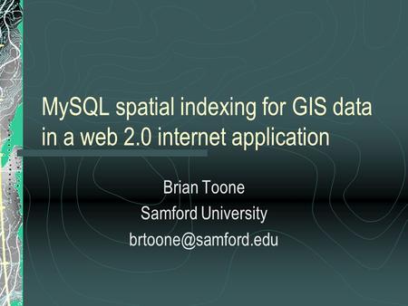 MySQL spatial indexing for GIS data in a web 2.0 internet application Brian Toone Samford University