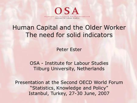 Human Capital and the Older Worker The need for solid indicators Peter Ester OSA - Institute for Labour Studies Tilburg University, Netherlands Presentation.