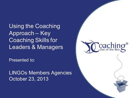 Title Sub Title Author, Date Using the Coaching Approach – Key Coaching Skills for Leaders & Managers Presented to: LINGOs Members Agencies October 23,