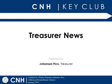 C N H | K E Y C L U B | Updated by: District Treasurer Johansen Pico California-Nevada-Hawaii District January 2014 Presented by: CNH Treasurer News Johansen.