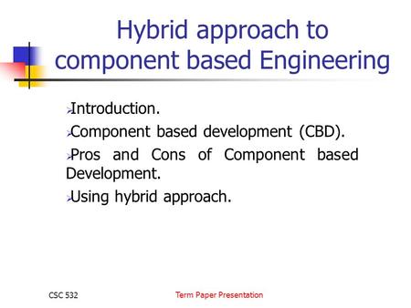 CSC 532 Term Paper Presentation Hybrid approach to component based Engineering  Introduction.  Component based development (CBD).  Pros and Cons of.