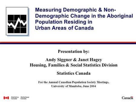 Measuring Demographic & Non- Demographic Change in the Aboriginal Population Residing in Urban Areas of Canada Presentation by: Andy Siggner & Janet Hagey.