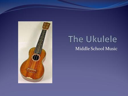 Middle School Music. Introduction to the ukulele The ukulele is a Hawaiian instruments and a member of the guitar (string) family. It is usually made.