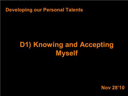 D1) Knowing and Accepting Myself Developing our Personal Talents Nov 28’10.