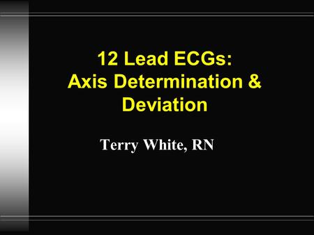 12 Lead ECGs: Axis Determination & Deviation Terry White, RN.