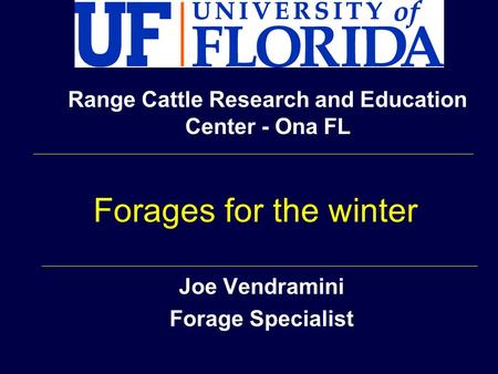 Joe Vendramini Forage Specialist Range Cattle Research and Education Center - Ona FL Forages for the winter.