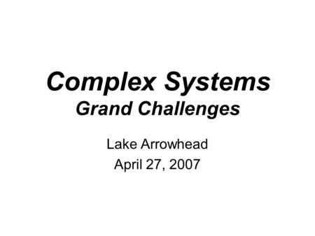 Complex Systems Grand Challenges Lake Arrowhead April 27, 2007.