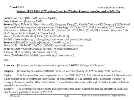 Doc.: IEEE 802.15-04/140r12 Submission March 2005 Kohno NICT, Welborn Freescale, Mc Laughlin decaWave Slide 1 Project: IEEE P802.15 Working Group for Wireless.