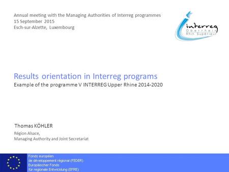 Results orientation in Interreg programs Example of the programme V INTERREG Upper Rhine 2014-2020 Annual meeting with the Managing Authorities of Interreg.