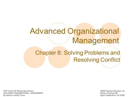 CPS ® and CAP ® Examination Review ADVANCED ORGANIZATIONAL MANAGEMENT By Garrison and Bly Turner ©2006 Pearson Education, Inc. Pearson Prentice Hall Upper.