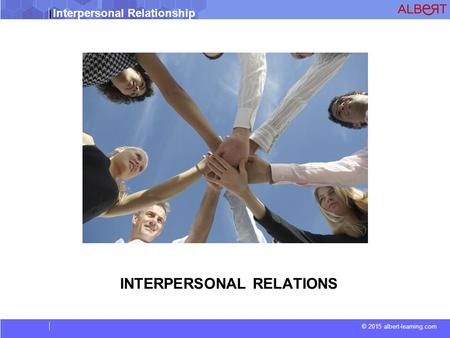 Interpersonal Relationship © 2015 albert-learning.com I INTERPERSONAL RELATIONS.