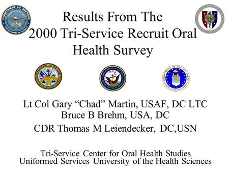 Results From The 2000 Tri-Service Recruit Oral Health Survey Lt Col Gary “Chad” Martin, USAF, DC LTC Bruce B Brehm, USA, DC CDR Thomas M Leiendecker, DC,USN.