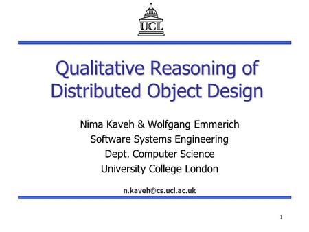 1 Qualitative Reasoning of Distributed Object Design Nima Kaveh & Wolfgang Emmerich Software Systems Engineering Dept. Computer Science University College.