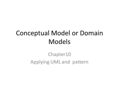 Conceptual Model or Domain Models Chapter10 Applying UML and pattern.