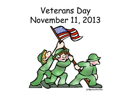 Veterans Day November 11, 2013. Who is a Veteran? Veterans are people who serve or have served in the military in times of war or peace.