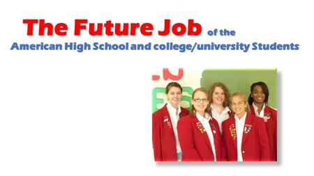 The Future Job of the American High School and college/university Students The Future Job of the American High School and college/university Students.