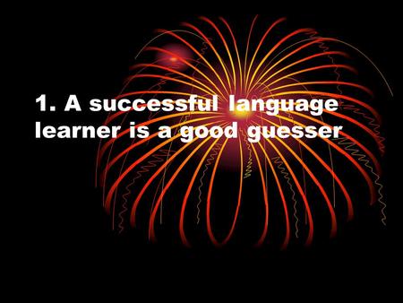 1. A successful language learner is a good guesser.