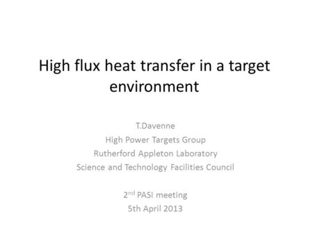 High flux heat transfer in a target environment T.Davenne High Power Targets Group Rutherford Appleton Laboratory Science and Technology Facilities Council.