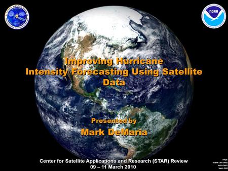 Center for Satellite Applications and Research (STAR) Review 09 – 11 March 2010 Image: MODIS Land Group, NASA GSFC March 2000 Improving Hurricane Intensity.