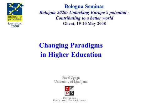 Changing Paradigms in Higher Education Pavel Zgaga University of Ljubljana Bologna Seminar Bologna 2020: Unlocking Europe’s potential - Contributing to.