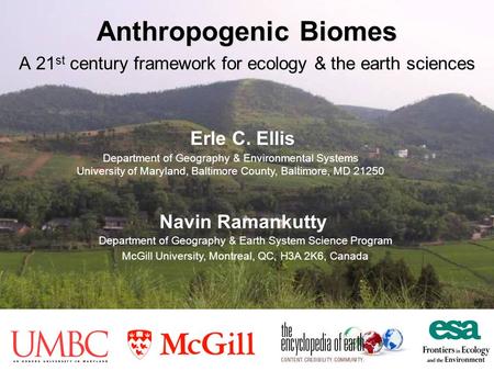 Anthropogenic Biomes A 21 st century framework for ecology & the earth sciences Erle C. Ellis Navin Ramankutty Department of Geography & Environmental.