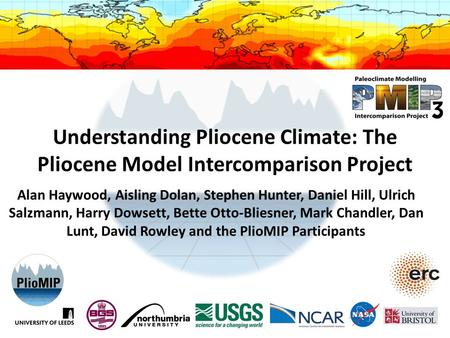 Understanding Pliocene Climate: The Pliocene Model Intercomparison Project Alan Haywood, Aisling Dolan, Stephen Hunter, Daniel Hill, Ulrich Salzmann, Harry.