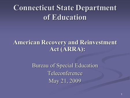 1 Connecticut State Department of Education American Recovery and Reinvestment Act (ARRA): Bureau of Special Education Teleconference May 21, 2009.