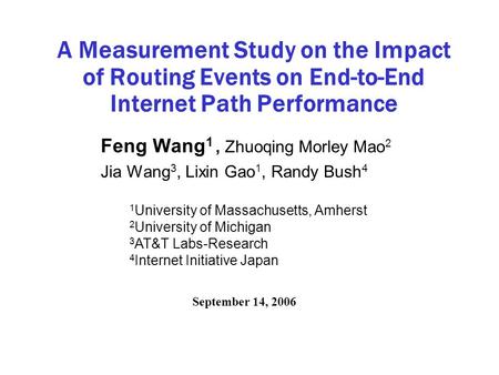 A Measurement Study on the Impact of Routing Events on End-to-End Internet Path Performance Feng Wang 1, Zhuoqing Morley Mao 2 Jia Wang 3, Lixin Gao 1,