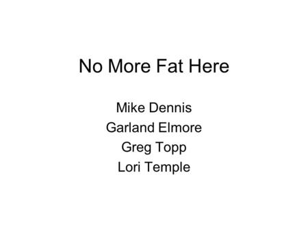 No More Fat Here Mike Dennis Garland Elmore Greg Topp Lori Temple.