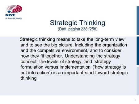 1 Strategic Thinking (Daft, pagina 238 /258) Strategic thinking means to take the long-term view and to see the big picture, including the organization.