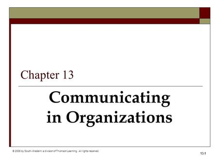 © 2006 by South-Western, a division of Thomson Learning. All rights reserved. 13-1 Communicating in Organizations Chapter 13.