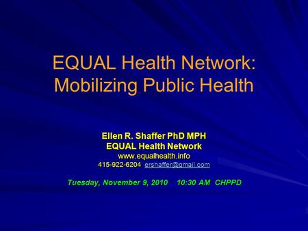 EQUAL Health Network: Mobilizing Public Health Ellen R. Shaffer PhD MPH EQUAL Health Network  415-922-6204