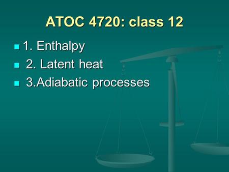 ATOC 4720: class 12 1. Enthalpy 1. Enthalpy 2. Latent heat 2. Latent heat 3.Adiabatic processes 3.Adiabatic processes.