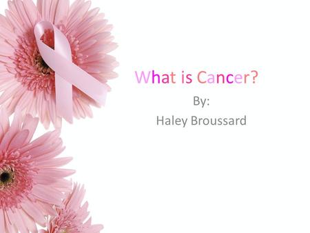 What is Cancer? By: Haley Broussard. Cancer is a general name for many diseases. There are more than 100 diseases in which cells in a part of the body.