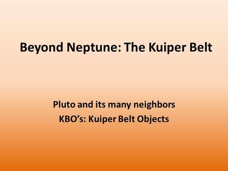 Beyond Neptune: The Kuiper Belt Pluto and its many neighbors KBO’s: Kuiper Belt Objects.