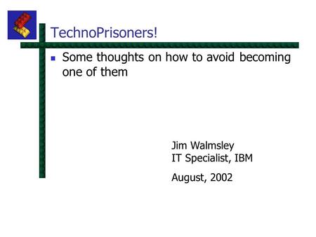 TechnoPrisoners! Some thoughts on how to avoid becoming one of them Jim Walmsley IT Specialist, IBM August, 2002.